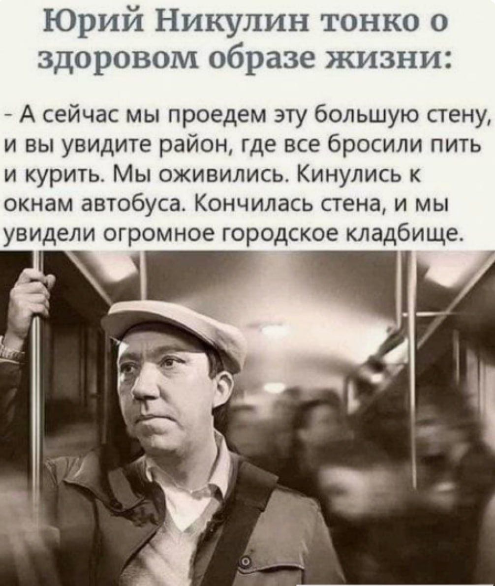Юрий Никулин тонко о здоровом образе жизни _ А сейчас мы приедем эту большую стену и вы увиди1е район где все бросили пить и курить Мы оживились Кинулись к окнам автобуса Кончилась стена и мы увидели огромное городское кладбище
