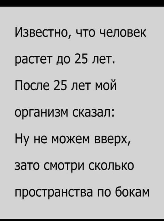 Известно что человек расгет до 25 лет После 25 лет мой организм сказал Ну не можем вверх зато смотри сколько пространства по бокам