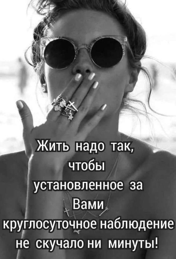 Жить надо так чтобы установленное за Вами круглосуточное наблюдение не скучапо ни минуты