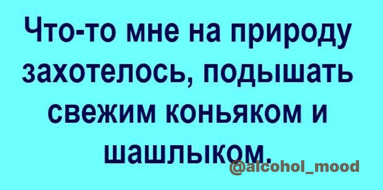 Что то мне на природу захотелось подышать свежим коньяком и ша шп Ь квмдоппЬМоон
