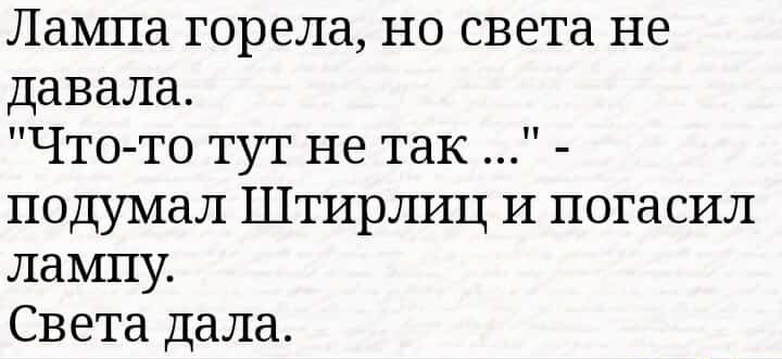 Лампа горела но света не давала Что то тут не так подумал Штирлиц И погасил лампу Света дала