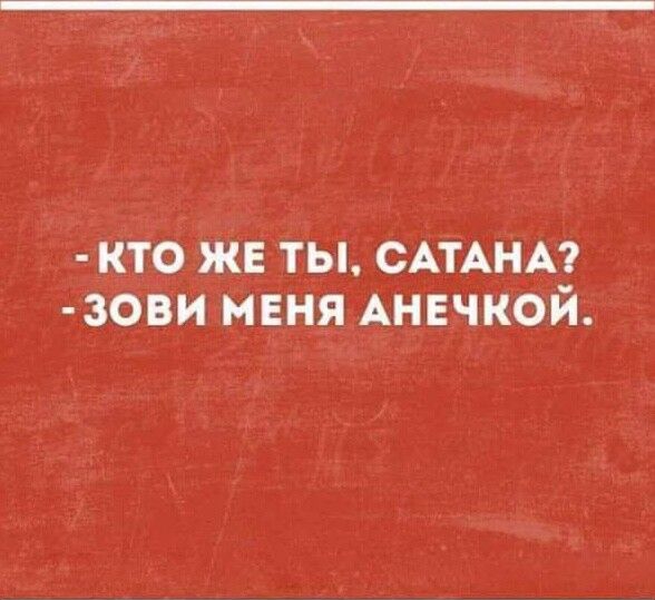 КТО ЖЕ ТЫ САТАНА ЗОВИ МЕНЯ АНЕЧКОЙ