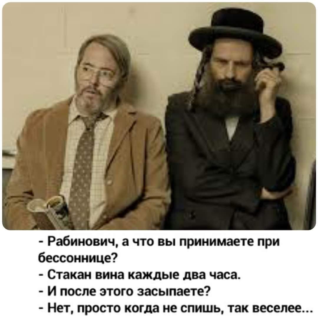 Рабинович а что вы принимаете при бессоннице Стакан вина каждые два часа И после этого засыпаете Нет просто когда не спишь так веселее