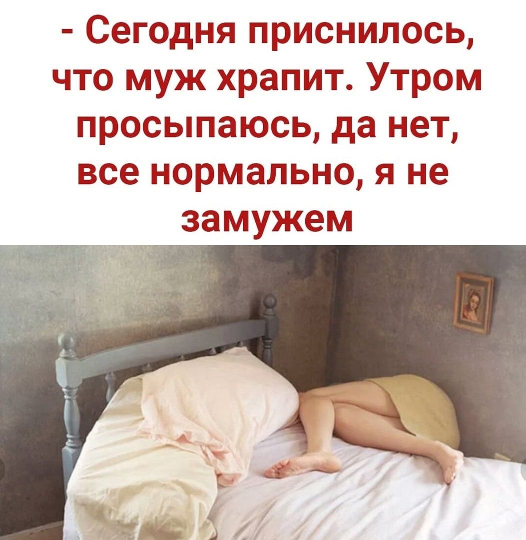 Сегодня приснилось что муж храпит Утром просыпаюсь да нет все нормально я не замужем