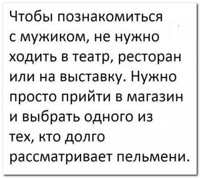 ЧТОбЫ ПОЗНЭКОМИТЬСЯ с мужиком не нужно ходить в театр ресторан или на выставку Нужно просто прийти в магазин и выбрать одного из тех кто долго рассматривает пельмени