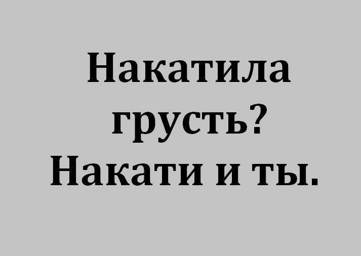 Накатила грусть Накати и ты