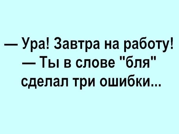 Ура Завтра на работу Ты в слове бля сделал три ошибки