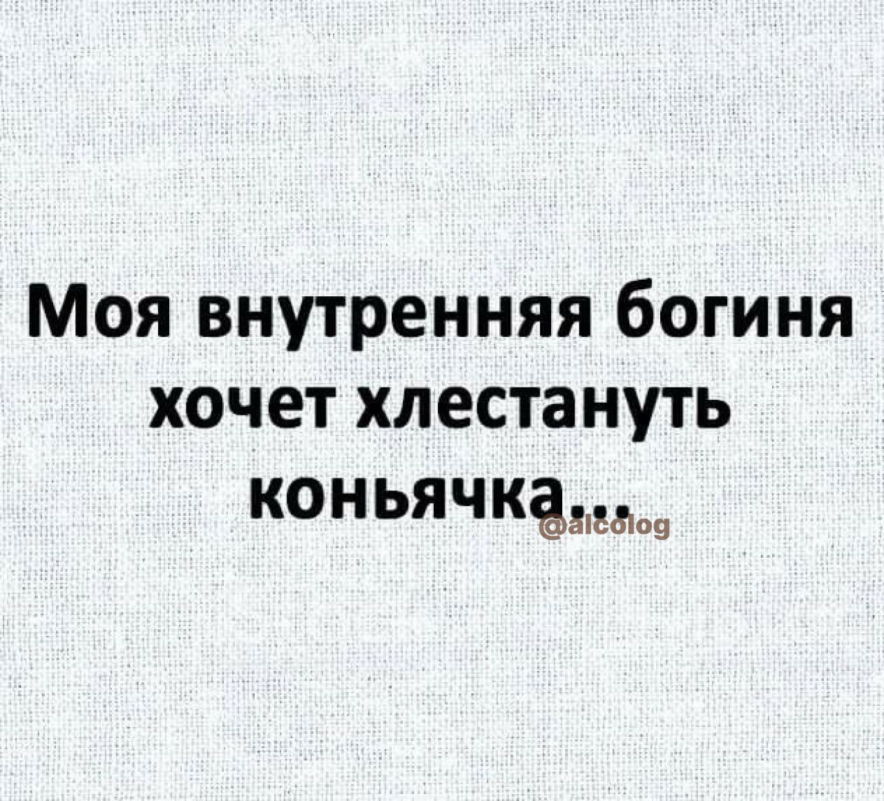 Моя внутренняя богиня хочет хлестануть коньячкёмдщ