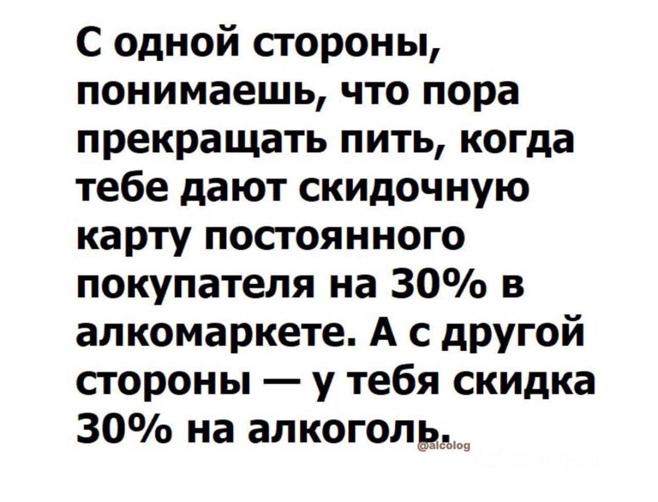 С одной стороны понимаешь что пора прекращать пить когда тебе дают скидочную карту посгоянного покупателя на 30 в алкомаркете А с другой стороны у тебя скидка 30 на апкоголшщ