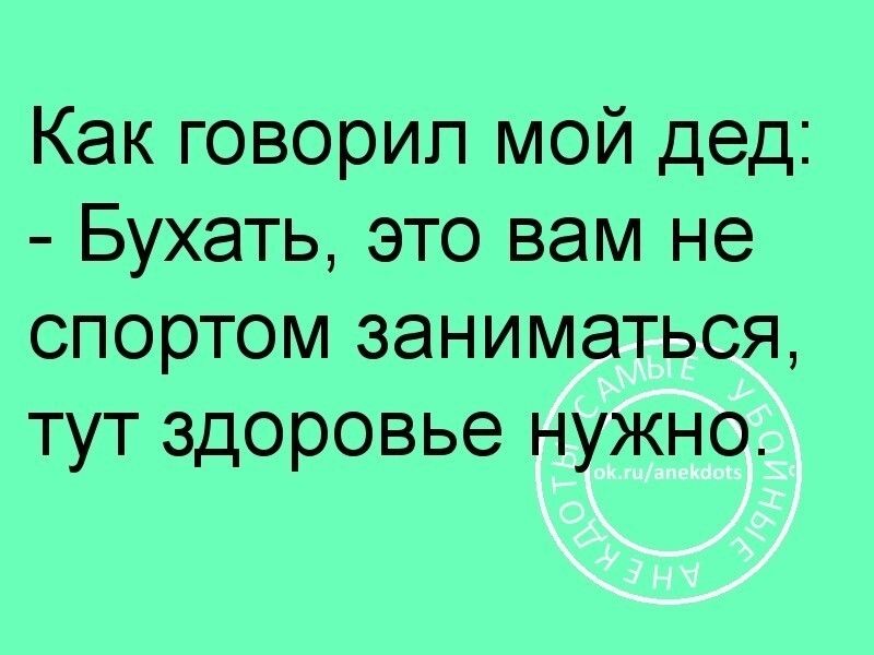 Как говорил мой дед Бухать это вам не спортом заниматься тут здоровье нужно
