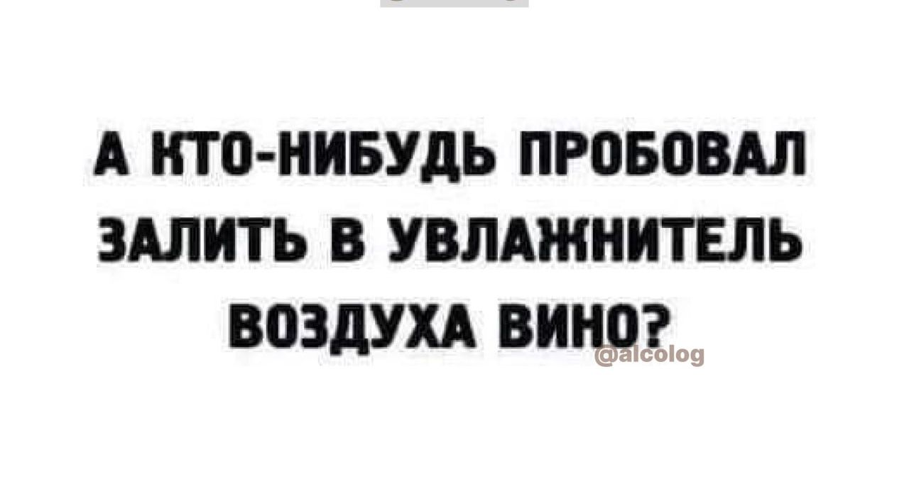 А НТП НИБУДЬ ПРПБВВАЛ ЗАЛИТЬ В УВЛАЖНИТЕЛЬ ВОЗДУХА ВИНО