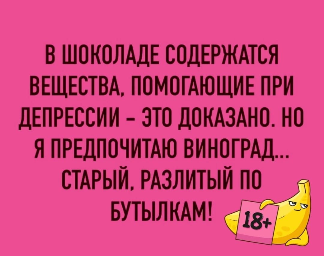 В ШПКПЛАДЕ СПДЕРЖАТСЯ ВЕЩЕСТВА ППМОГАЮЩИЕ ПРИ дЕПРЕССИИ ЭТО ДОКАЗАНП НО Я ПРЕДПОЧИТАЮ ВИНОГРАД СТАРЫЙ РАЗЛИТЫЙ ПП БУТЫЛКАМ