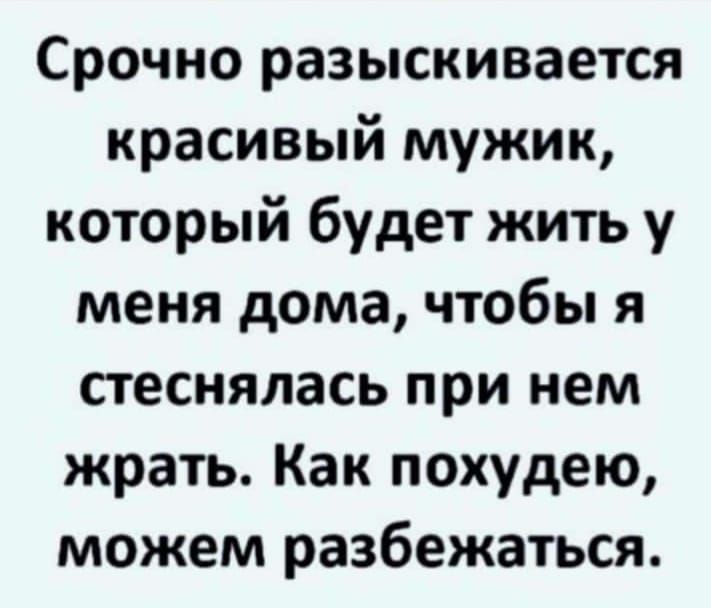 Срочно разыскивается красивый мужик который будет жить у меня дома чтобы я стеснялась при нем жрать Как похудею можем разбежаться