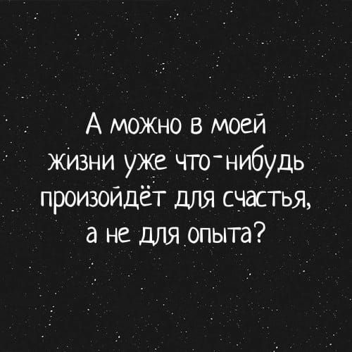 А можно в моей живни уже что нибудь произойдёт для счастья а не для опыта