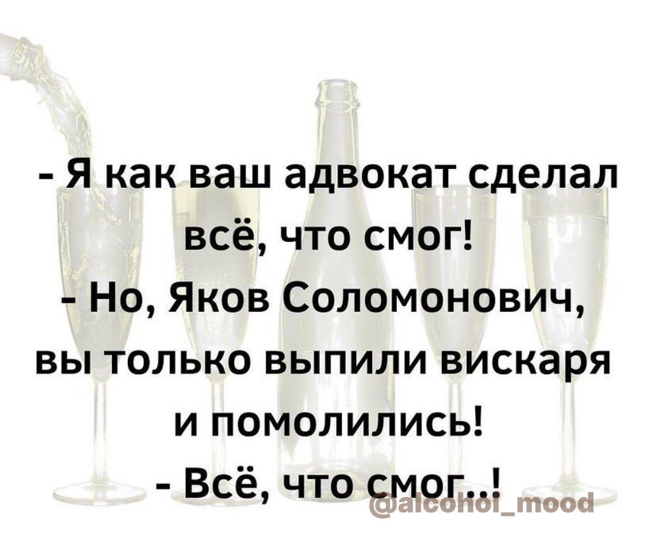 Я как ваш адвокат сделал всё что смог Но Яков Соломонович вы только выпили вискаря и помолились Всё что смоГ посч