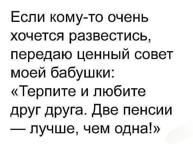 Если кому то очень хочется развестись передаю ценный совет моей бабушки Терпите и любите друг друга Две пенсии лучше чем одна