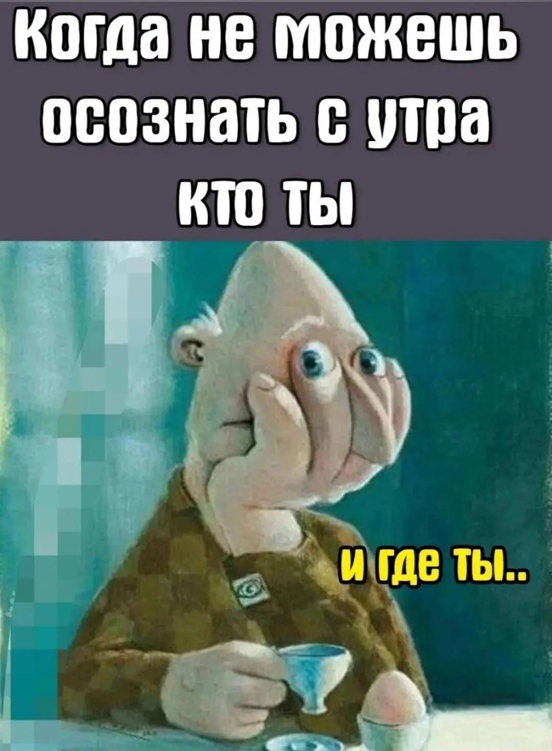 Когда не можешь осознать с утра кто ты и где ты..