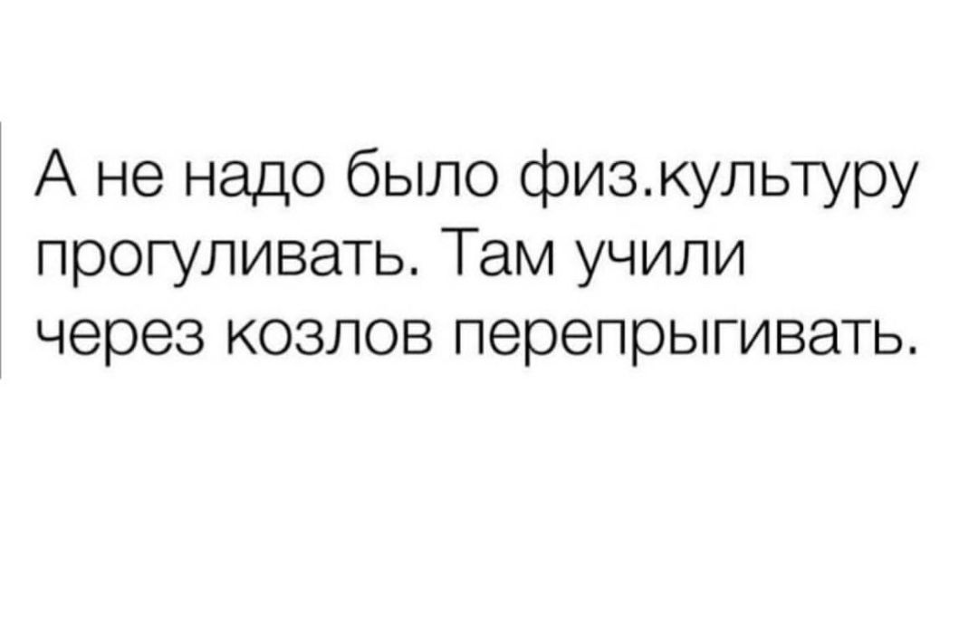 А не надо было физкультуру прогуливать Там учили через козлов перепрыгивать