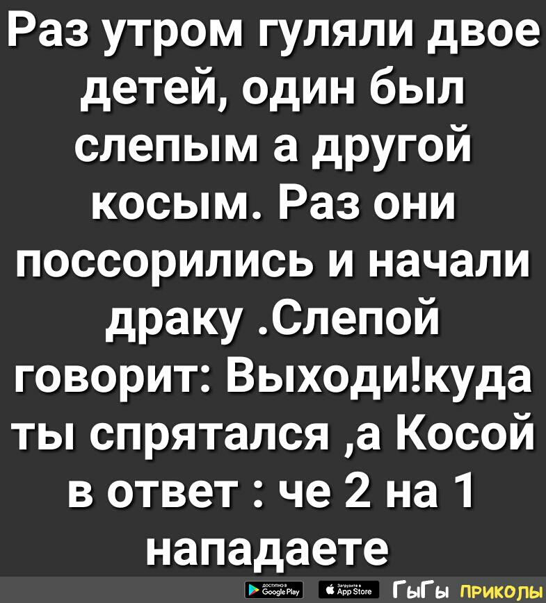 Раз утром гуляли двое детей один был слепым а другой косым Раз они поссорились и начали драку Слепой говорит Выходикуда ты спрятался а Косой в ответ че 2 на 1 нападаете щ Г ыГ ы приколы
