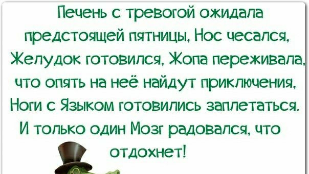 Печень с тревогой ожидала предстоящей пятницы Нос чесался Желудок готовился Жопа переживала что опять на неё найдут приключения Ноги с Языком готовились заплетаться И только один Мозг радовался что отдохнет