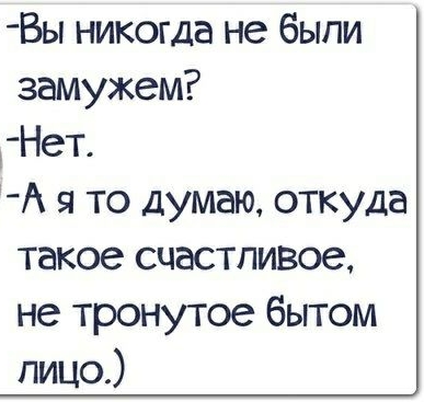 Вы никогда не были замужем Нет А я то думаю откуда такое счастливое не тронутое бытом лицо
