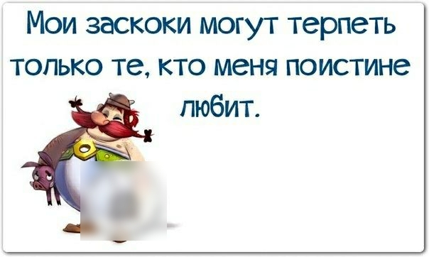 Мои заскоки могут терпеть только те кто меня поистине любит