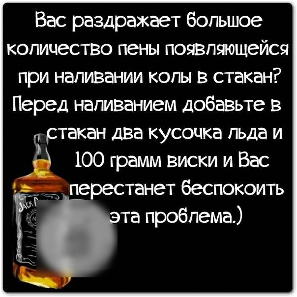 Вас раздРажает большое количество пены появляющейся при напивании копы в стакан Перед напиванием добавьте в стакан дза кусочка льда и Е 100 грамм виски и Вас перестанет беспокоить