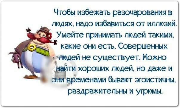 Чтобы избежать разочарования в людях надо избавиться от иллюзий Умейте принимать Людей такими какие они есть Совершенных полей не существует Можно Ё хороших людей но даже и бывают эгоистичны раздражитель и угрюмы