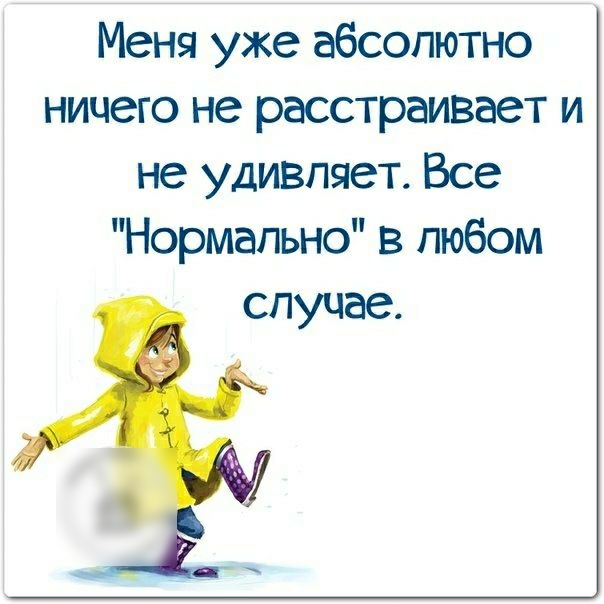 Меня уже абсолютно ничего не расстраивает и не удивляет Все Нормально в любом случае