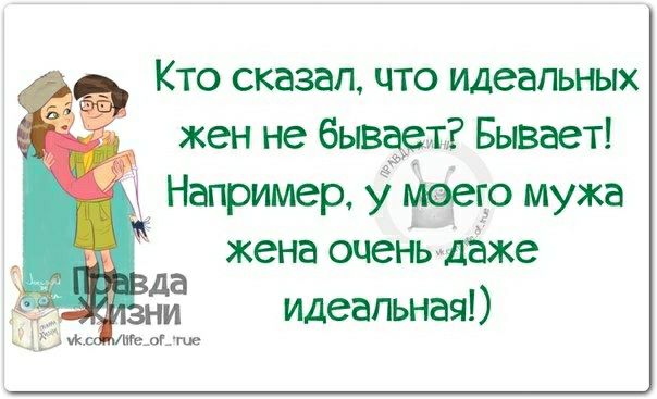 Кто сказал что идеальных жен не бывэет Бывает Например у моего мужа жена очень даже да идеальная к 17е_о_гце
