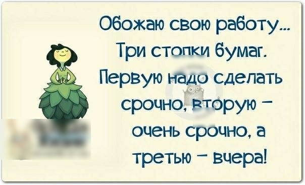 Обожаю свою работу Три стопки бумаг Первую надо сделать срочно вторую очень срочно а третью вчера