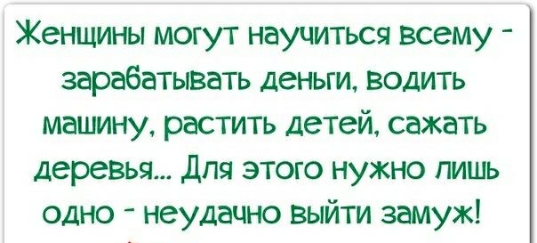 Женщины могут научиться всему зарабатывать деньги водить машину растить детей сажать деревья для этого нужно лишь одно неудачно выйти замуж