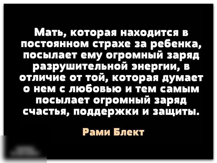 Мать которая находится в постоянном страхе за ребенка посылает ему огромный заряд разрушительной энергии в отличие от той которая думает О нем С ЛЮБОВЬЮ И тем самым ПОСЫЛЗЕТ ОГРОМНЫЙ заряд счастья поддержки И ЗВЩИТЫ Рами Блект