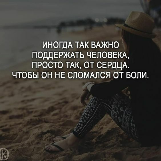 ИНОГДА ТАК ВАЖНО ПОДДЕРЖАТЬ ЧЕЛОВЕКА ПРОСТО ТАК ОТ СЕРДЦА ЧТОБЫ ОН НЕ СЛОМАПСЯ ОТ БОЛИ