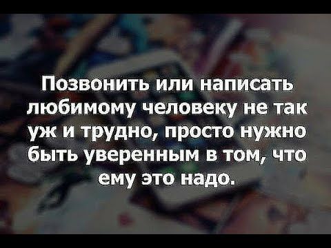 Позвонить или написать любимому человеку не так уж и трудно просто нужно быть уверенным в том что ему это надо