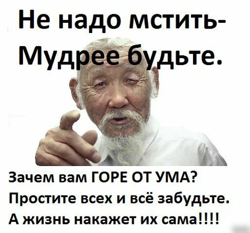 Не надо мстить Зачем вам ГОРЕ ОТ УМА Простите всех и всё забудьте А жизнь накажет их сама