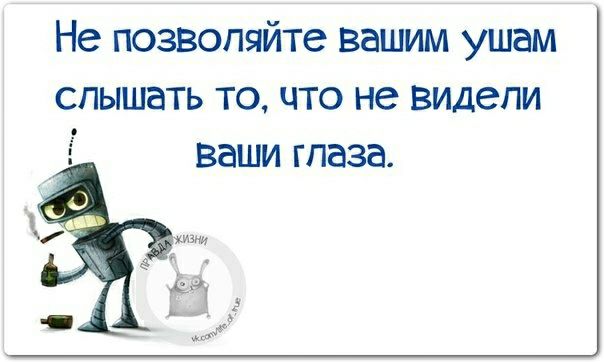 Не позволяйте вашим ушам слышать то что не видели ваши глаза