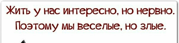 Жить у нас интересно но нервно Поэтому мы веселые но злые А