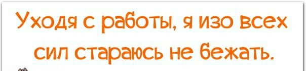 Уходя работы я изо всех сил стараюсь не бежать