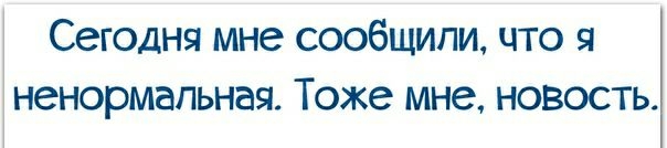 Сегодня мне сообщили что я іненормапьная Тоже мне новость