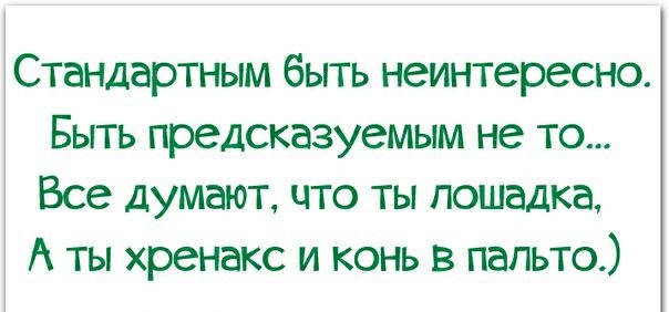 Стандартным быть неинтересно Быть предсказуемым не то Все думают что ты лошадка А ты хренакс и конь в пальто