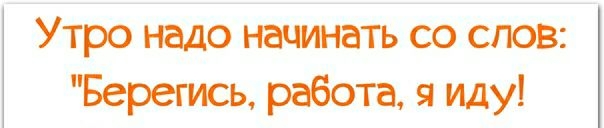 Утро надо начинать Со слов Берегись работа я иду