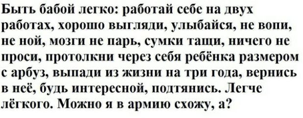 Быть бабой легко работай себе на двух работах хорошо выгляди улыбайся не вопи не ной мозги не парь сумки тащи ничего не проси протолкни через себя ребёнка размером с арбуз выпади из жизни на три года вернись в неё будь интересной подтянись Легче лёгкого Можно я в армию схожу а