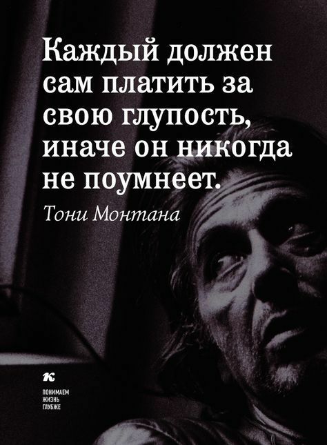 Каждый должен сам платить за свою глупость иначе он никогда не поумнеет Тони Монтана понннией ль повне