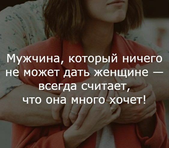 Мужчина который ничего не может дать женщине всегда считает что она много хочет