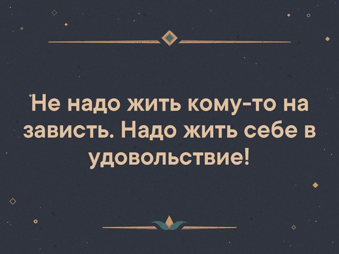 Не надо жить кому то на зависть Надо жить себе в удовольствие