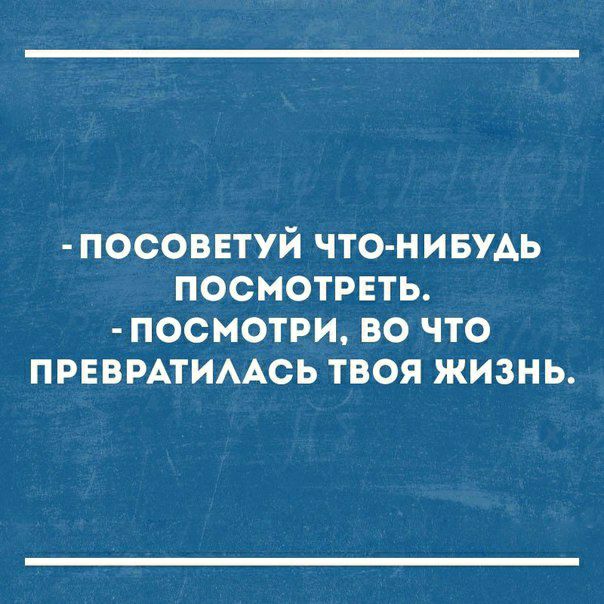 посоввтуй что нивмь посмотреть посмотри во что прввмтимсь твоя жизнь