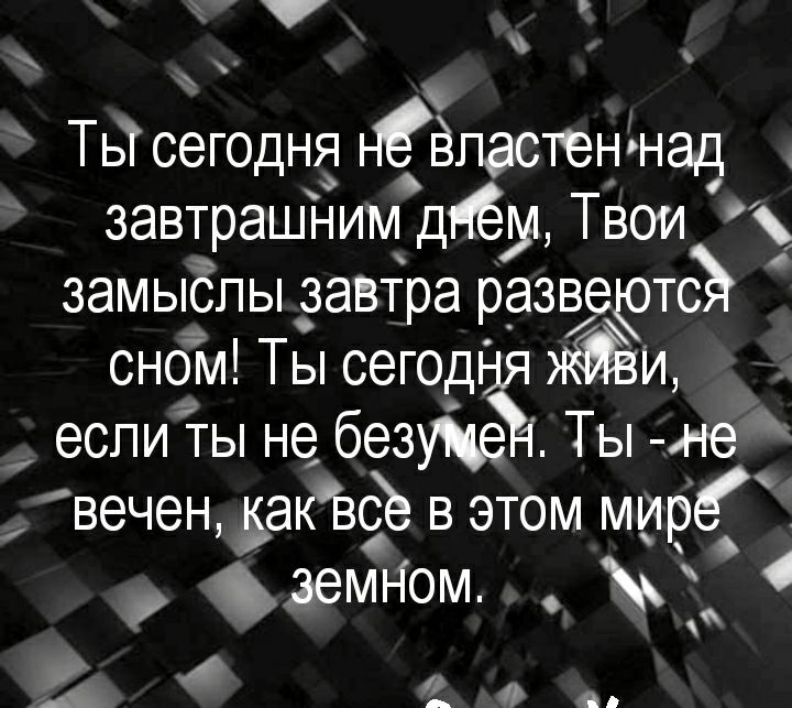 ТьТ сегоднд НЧЁпастеынад завтрашним днём Твои замыёпы завтра развертс _ сном Ты сегодыя и если ты не безукеёі Ты не вечен даквф в этом мирч земНом А _ Я