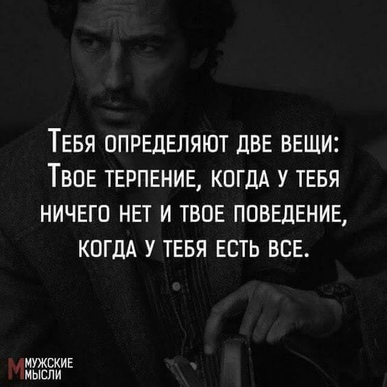 Тввя ОПРЕДЕЛЯЮТ ДВЕ ВЕЩИ ТВОЕ тврпвнив КОГДА у тввя ничего нет и твое поввдвнив КОГДА у тввя есть все гМУЖСКИЕ МЫСЛИ