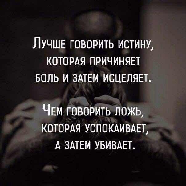 ЛУЧШЕ ГОВОРИТЬ ИСТИНУ КОТОРАЯ ПРИЧИНЯЕТ БОЛЬ И ЗАТЕМ ИСЦЕЛЯЕТ ЧЕМ говорить ложь котордя успокдивмгт А змвм увивдет